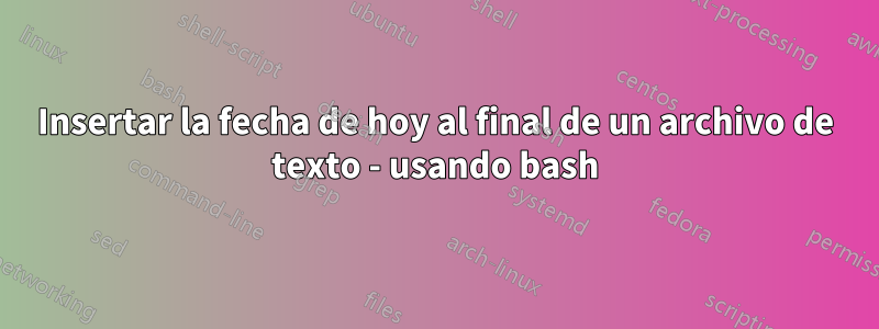 Insertar la fecha de hoy al final de un archivo de texto - usando bash