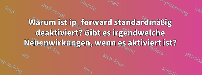 Warum ist ip_forward standardmäßig deaktiviert? Gibt es irgendwelche Nebenwirkungen, wenn es aktiviert ist?