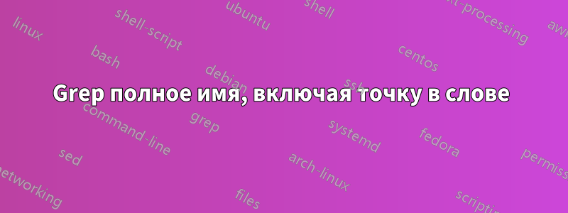 Grep полное имя, включая точку в слове