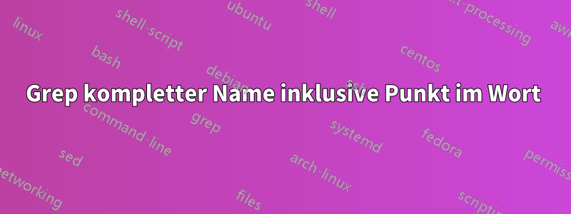 Grep kompletter Name inklusive Punkt im Wort