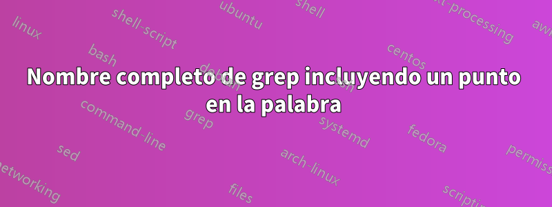 Nombre completo de grep incluyendo un punto en la palabra