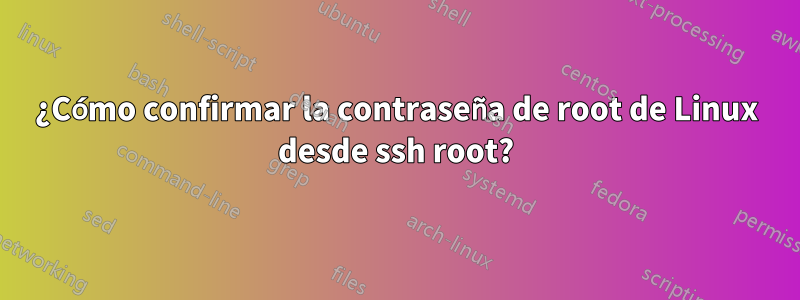 ¿Cómo confirmar la contraseña de root de Linux desde ssh root?