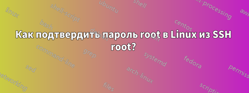 Как подтвердить пароль root в Linux из SSH root?