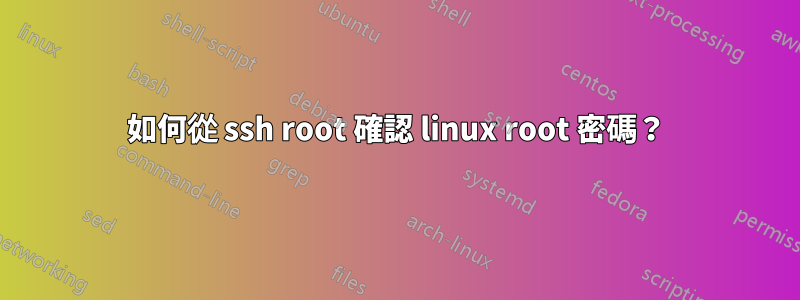 如何從 ssh root 確認 linux root 密碼？