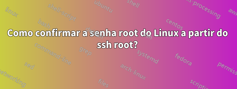 Como confirmar a senha root do Linux a partir do ssh root?