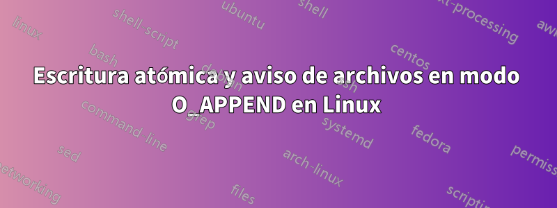 Escritura atómica y aviso de archivos en modo O_APPEND en Linux