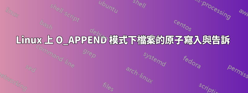 Linux 上 O_APPEND 模式下檔案的原子寫入與告訴