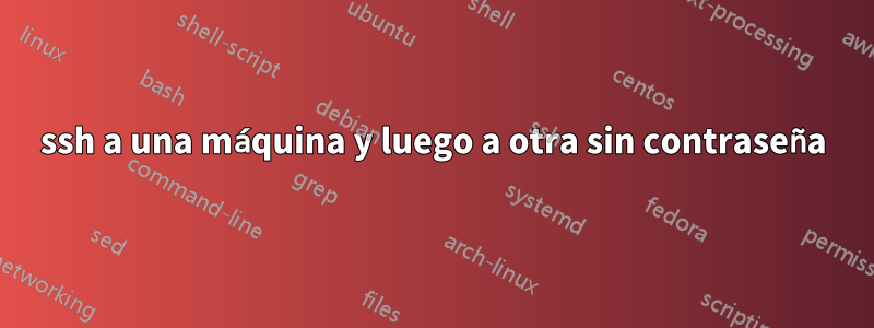 ssh a una máquina y luego a otra sin contraseña