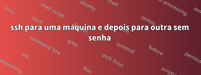 ssh para uma máquina e depois para outra sem senha