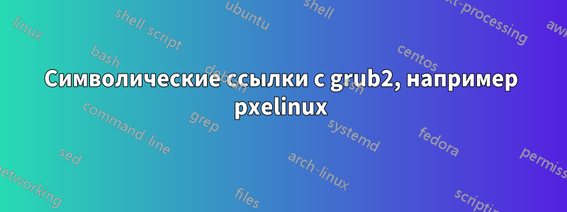 Символические ссылки с grub2, например pxelinux