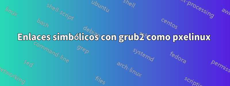 Enlaces simbólicos con grub2 como pxelinux