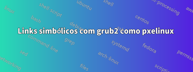 Links simbólicos com grub2 como pxelinux