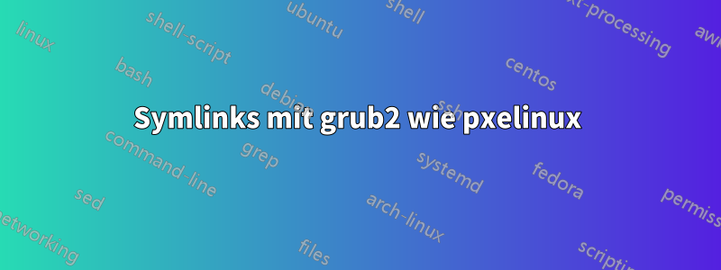 Symlinks mit grub2 wie pxelinux