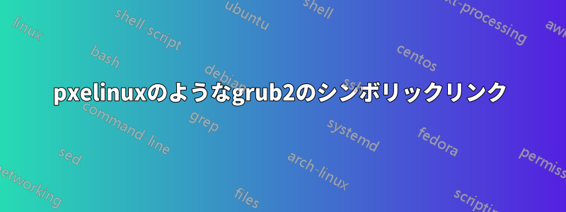 pxelinuxのようなgrub2のシンボリックリンク