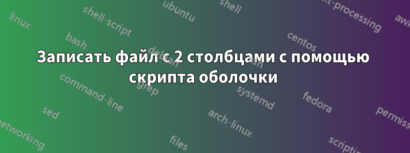 Записать файл с 2 столбцами с помощью скрипта оболочки