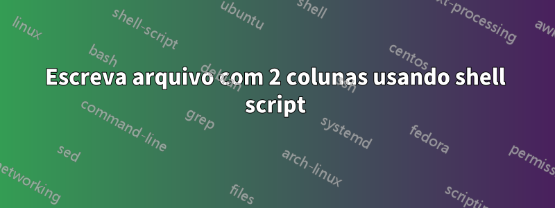 Escreva arquivo com 2 colunas usando shell script