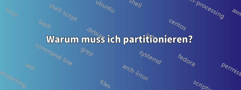 Warum muss ich partitionieren?