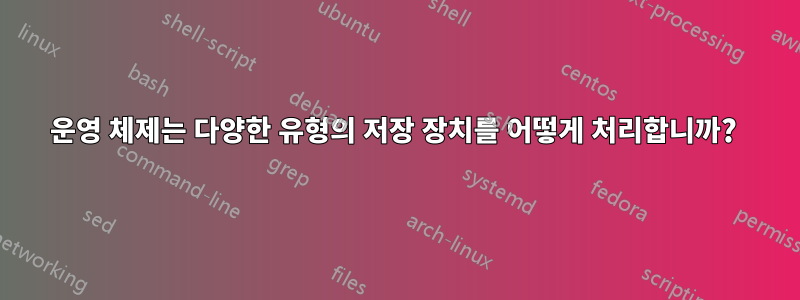 운영 체제는 다양한 유형의 저장 장치를 어떻게 처리합니까? 