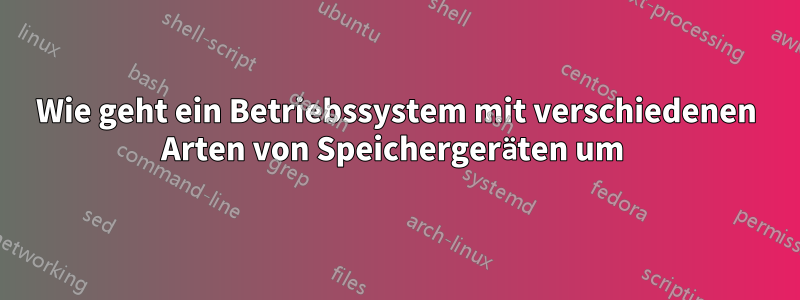 Wie geht ein Betriebssystem mit verschiedenen Arten von Speichergeräten um 