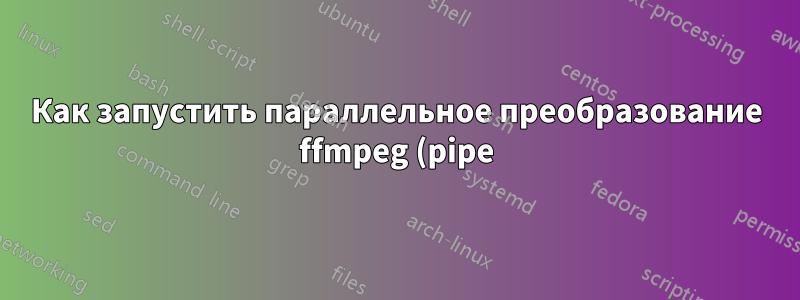 Как запустить параллельное преобразование ffmpeg (pipe) «на лету»?