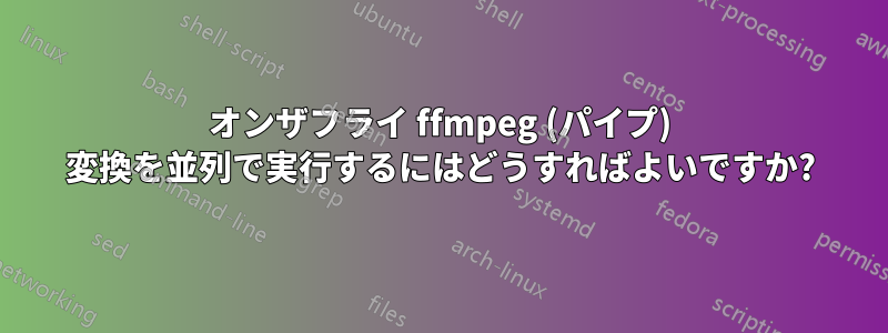 オンザフライ ffmpeg (パイプ) 変換を並列で実行するにはどうすればよいですか?