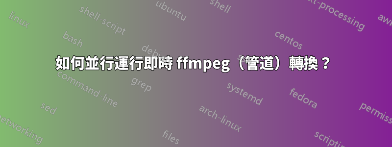 如何並行運行即時 ffmpeg（管道）轉換？