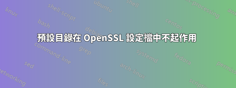 預設目錄在 OpenSSL 設定檔中不起作用