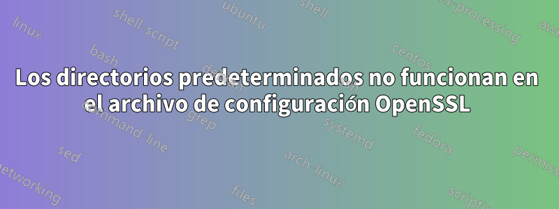 Los directorios predeterminados no funcionan en el archivo de configuración OpenSSL