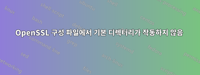 OpenSSL 구성 파일에서 기본 디렉터리가 작동하지 않음