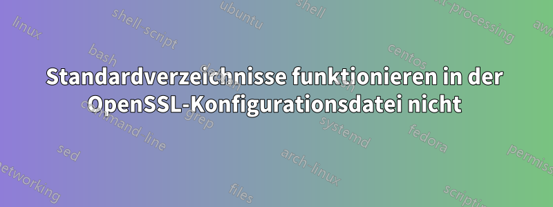 Standardverzeichnisse funktionieren in der OpenSSL-Konfigurationsdatei nicht