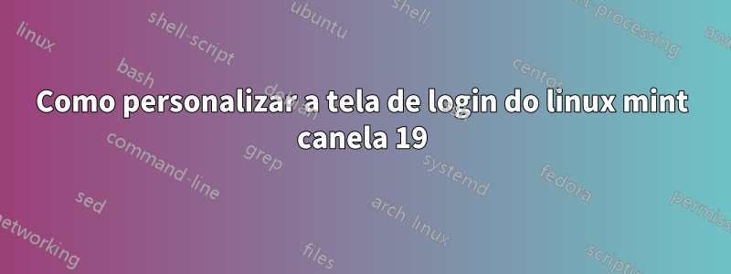 Como personalizar a tela de login do linux mint canela 19