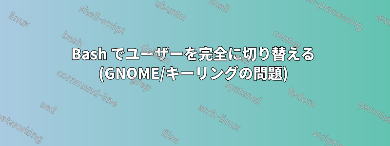 Bash でユーザーを完全に切り替える (GNOME/キーリングの問題)