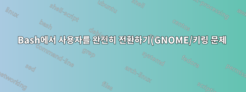 Bash에서 사용자를 완전히 전환하기(GNOME/키링 문제)