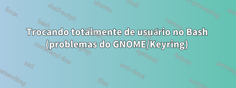 Trocando totalmente de usuário no Bash (problemas do GNOME/Keyring)