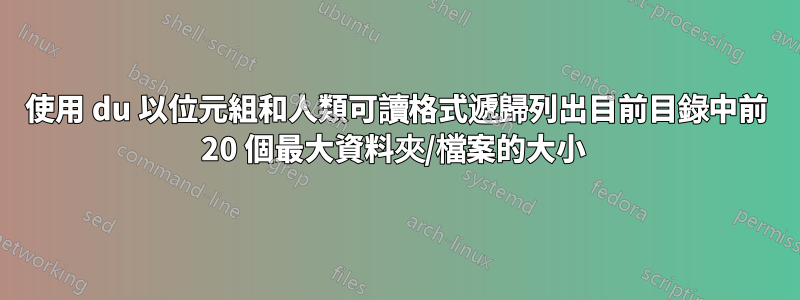 使用 du 以位元組和人類可讀格式遞歸列出目前目錄中前 20 個最大資料夾/檔案的大小 