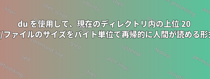 du を使用して、現在のディレクトリ内の上位 20 個の最大のフォルダ/ファイルのサイズをバイト単位で再帰的に人間が読める形式で一覧表示します 