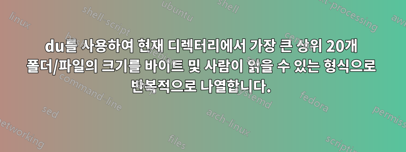 du를 사용하여 현재 디렉터리에서 가장 큰 상위 20개 폴더/파일의 크기를 바이트 및 사람이 읽을 수 있는 형식으로 반복적으로 나열합니다.