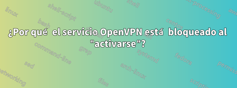 ¿Por qué el servicio OpenVPN está bloqueado al "activarse"?