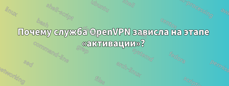 Почему служба OpenVPN зависла на этапе «активации»?