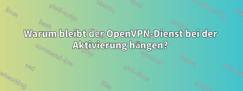 Warum bleibt der OpenVPN-Dienst bei der Aktivierung hängen?