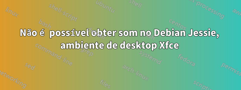 Não é possível obter som no Debian Jessie, ambiente de desktop Xfce