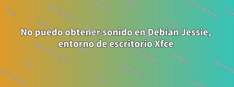 No puedo obtener sonido en Debian Jessie, entorno de escritorio Xfce