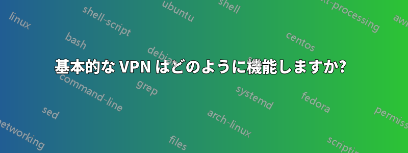 基本的な VPN はどのように機能しますか? 