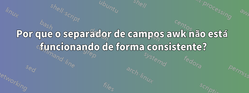 Por que o separador de campos awk não está funcionando de forma consistente?