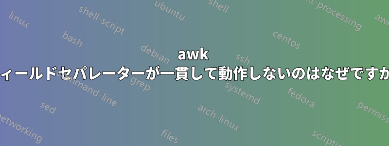 awk フィールドセパレーターが一貫して動作しないのはなぜですか?