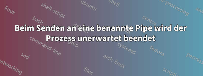 Beim Senden an eine benannte Pipe wird der Prozess unerwartet beendet