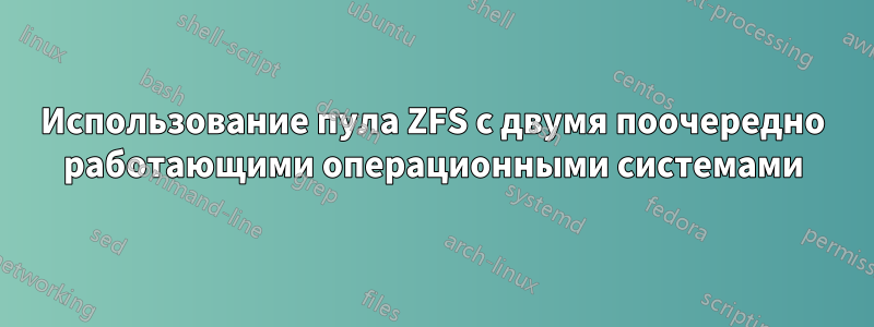 Использование пула ZFS с двумя поочередно работающими операционными системами