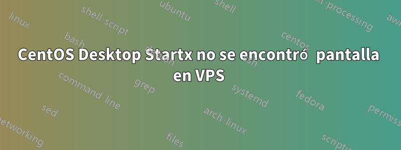 CentOS Desktop Startx no se encontró pantalla en VPS