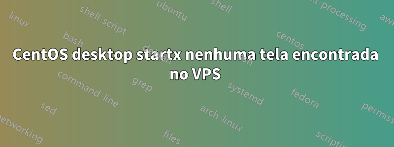 CentOS desktop startx nenhuma tela encontrada no VPS