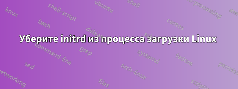 Уберите initrd из процесса загрузки Linux